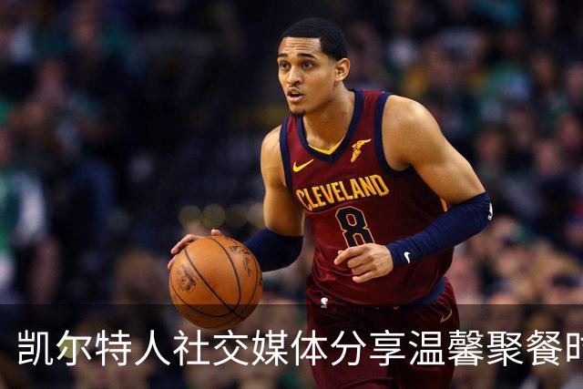 凯尔特人社交媒体分享温馨聚餐时光：橄榄球之夜的欢乐气氛