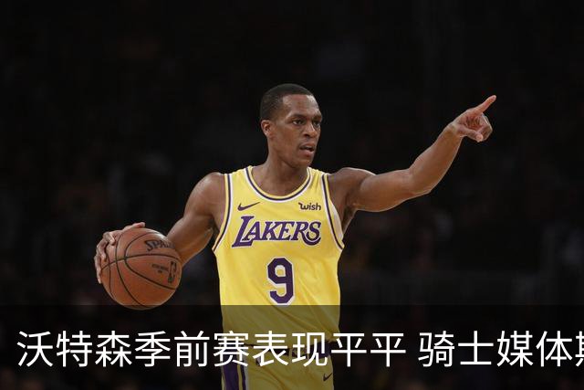 沃特森季前赛表现平平 骑士媒体期待其进一步适应体系