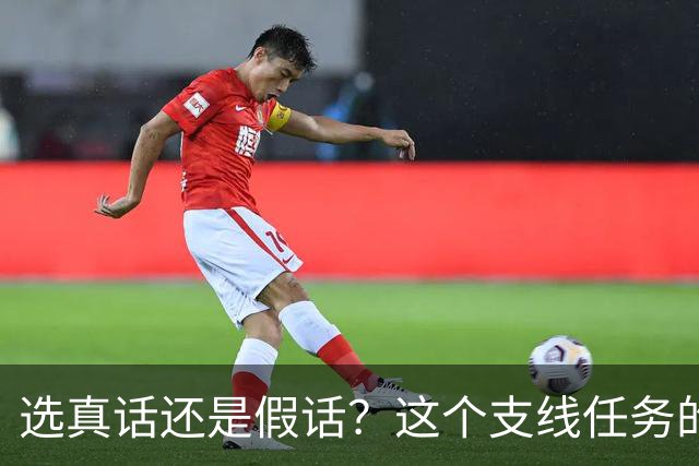 选真话还是假话？这个支线任务的结果迥然不同